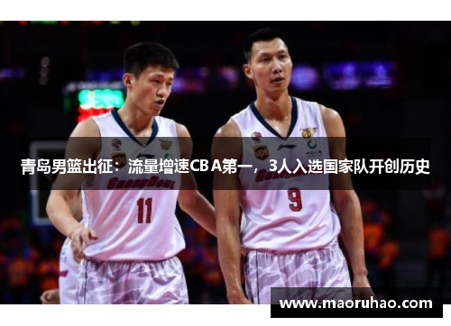 青岛男篮出征：流量增速CBA第一，3人入选国家队开创历史