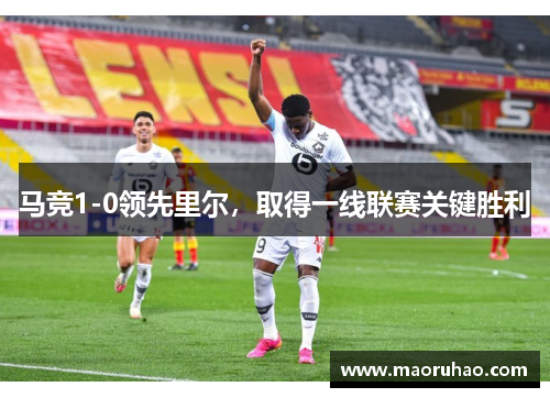马竞1-0领先里尔，取得一线联赛关键胜利