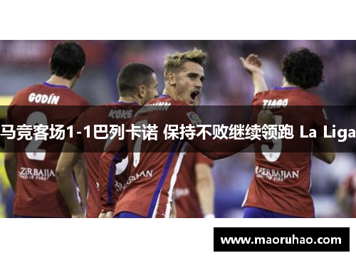马竞客场1-1巴列卡诺 保持不败继续领跑 La Liga